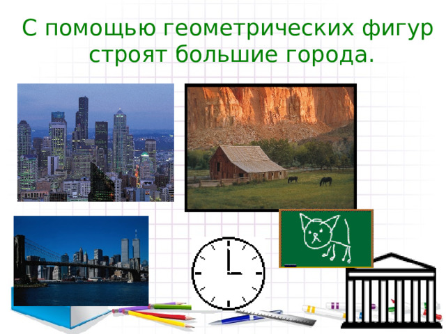 С помощью геометрических фигур  строят большие города. 