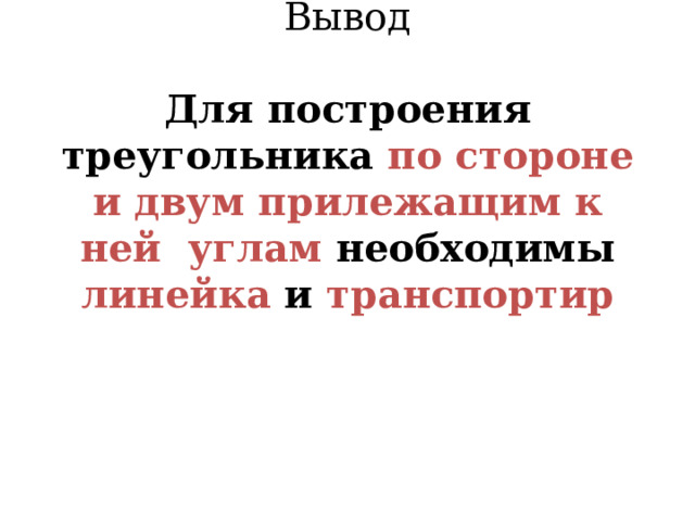 Вывод   Для построения треугольника по стороне и двум прилежащим к ней углам необходимы линейка и транспортир        