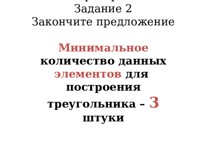 Проверка  Задание 2  Закончите предложение   Минимальное количество данных элементов для построения треугольника – 3 штуки    