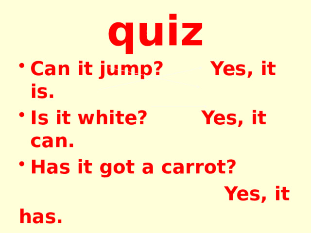 quiz Can it jump? Yes, it is. Is it white? Yes, it can. Has it got a carrot?  Yes, it has.   What is it? 