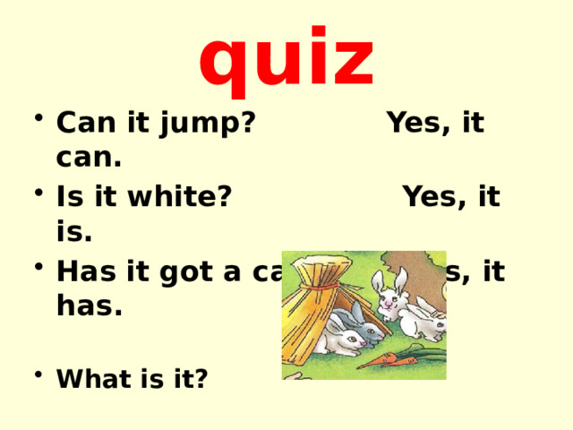 quiz Can it jump? Yes, it can. Is it white? Yes, it is. Has it got a carrot? Yes, it has.  What is it? 