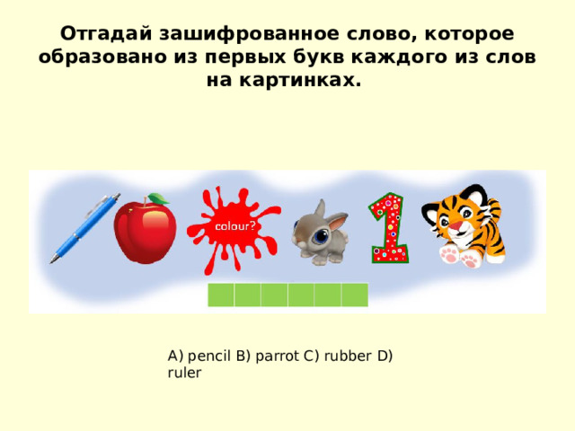 Отгадай зашифрованное слово, которое образовано из первых букв каждого из слов на картинках.   A) pencil B) parrot C) rubber D) ruler 