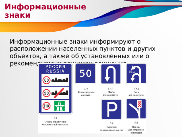 Информационные знаки Информационные знаки информируют о расположении населенных пунктов и других объектов, а также об установленных или о рекомендуемых режимах движения. 