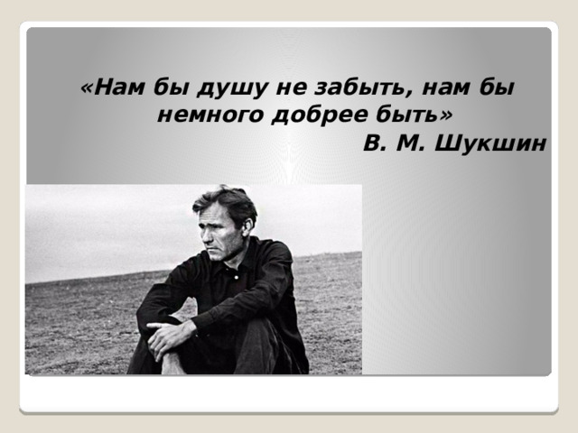 «Нам бы душу не забыть, нам бы немного добрее быть» В. М. Шукшин 