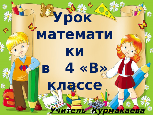 Урок  математики  в 4 «В»  классе Учитель Курмакаева Р.Ф. 