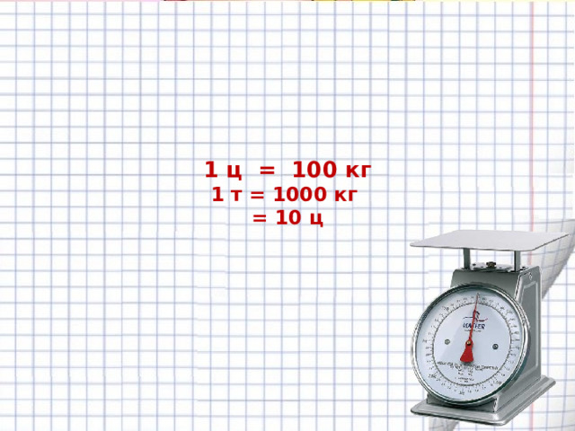      1 ц = 100 кг  1 т = 1000 кг  = 10 ц     