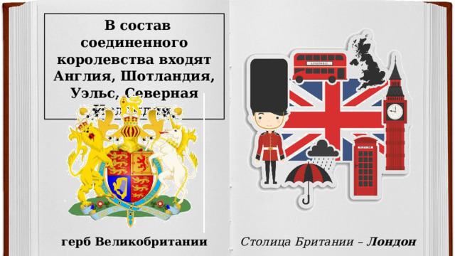 В состав соединенного королевства входят Англия, Шотландия, Уэльс, Северная Ирландия. герб Великобритании Столица Британии – Лондон 