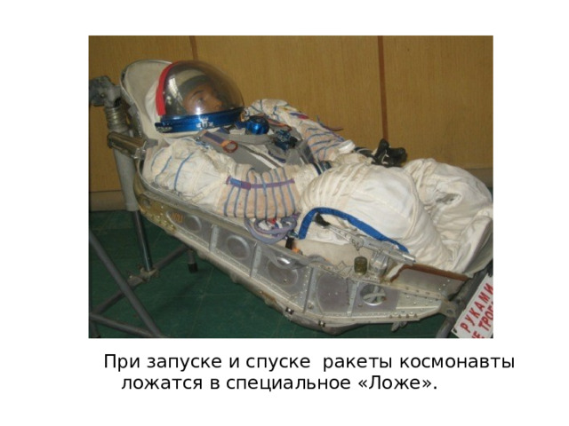 При запуске и спуске ракеты космонавты ложатся в специальное «Ложе». 