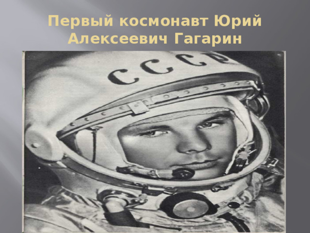 Первый космонавт Юрий Алексеевич Гагарин 