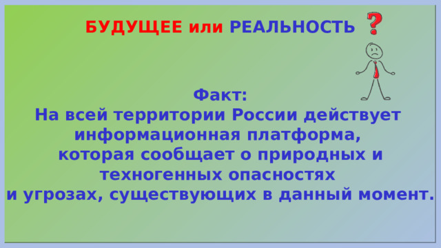 БУДУЩЕЕ или РЕАЛЬНОСТЬ Факт: На всей территории России действует информационная платформа, которая сообщает о природных и техногенных опасностях и угрозах, существующих в данный момент. 