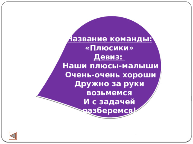 Название команды: «Плюсики» Девиз:  Наши плюсы-малыши  Очень-очень хороши Дружно за руки возьмемся И с задачей разберемся! 