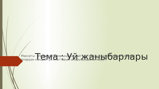 Тема : Уй жаныбарлары Максаты : Уй жаныбарларына кандай кам коруу керек экендигин жана алардан кандай уй окаттарын аларыбызды билишет. 
