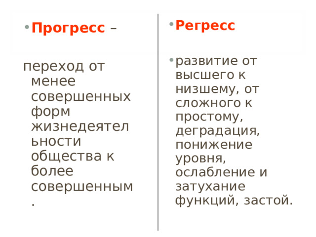 Регресс   развитие от высшего к низшему, от сложного к простому, деградация, понижение уровня, ослабление и затухание функций, застой.  Прогресс –  переход от менее совершенных форм жизнедеятельности общества к более совершенным. 