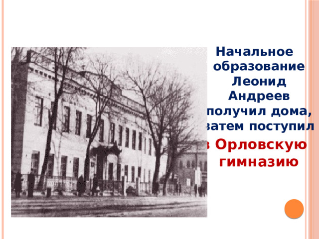 Начальное образование Леонид Андреев получил дома, затем поступил в Орловскую гимназию 