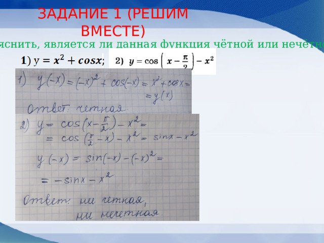 ЗАДАНИЕ 1 (РЕШИМ ВМЕСТЕ) Выяснить, является ли данная функция чётной или нечётной 