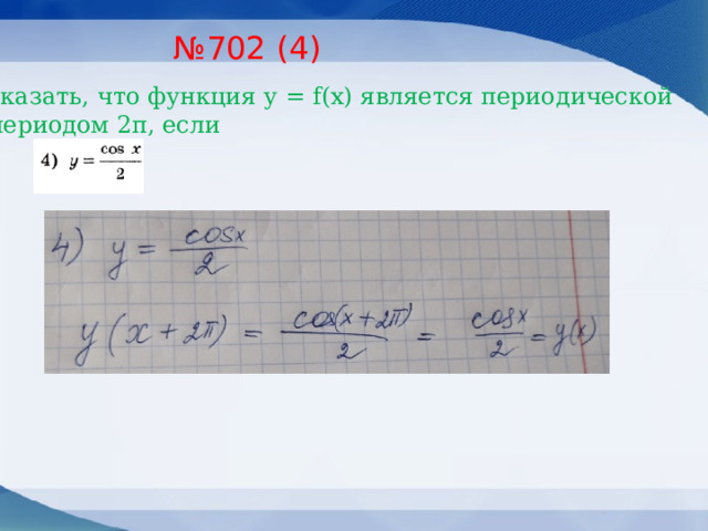 № 702 (4) Доказать, что функция у = f(x) является периодической  с периодом 2п, если 