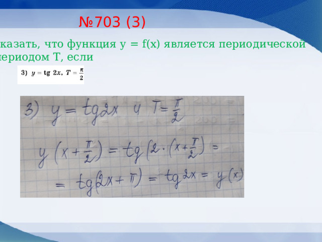 № 703 (3) Доказать, что функция у = f(x) является периодической  с периодом Т, если 