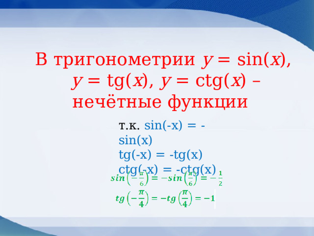  В тригонометрии y = sin( x ),  y = tg( x ), y = ctg( x ) – нечётные функции   т.к. sin(-x) = -sin(x)  tg(-x) = -tg(x)  ctg(-x) = -ctg(x)       