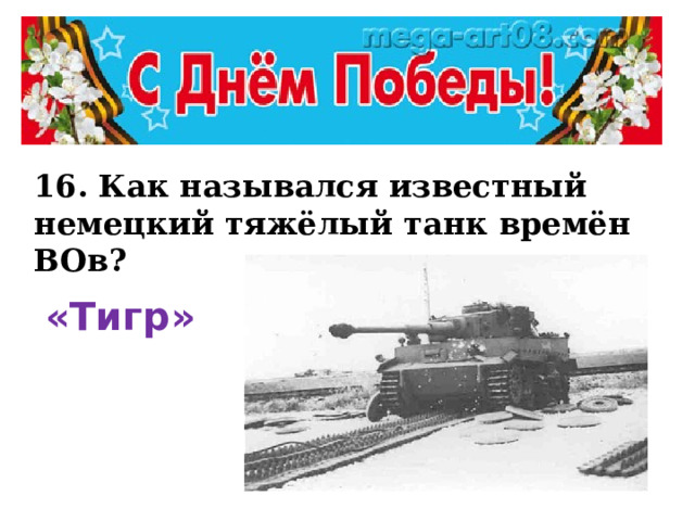 16. Как назывался известный немецкий тяжёлый танк времён ВОв? «Тигр»  