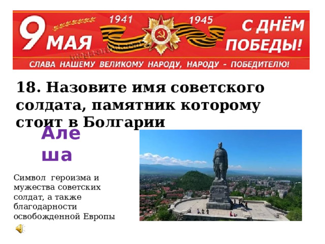 18. Назовите имя советского солдата, памятник которому стоит в Болгарии Алеша  Символ героизма и мужества советских солдат, а также благодарности освобожденной Европы  