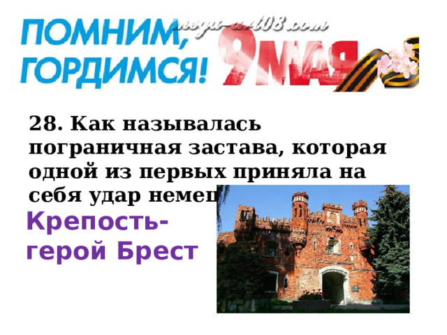 28. Как называлась пограничная застава, которая одной из первых приняла на себя удар немецких полчищ? Крепость-герой Брест  