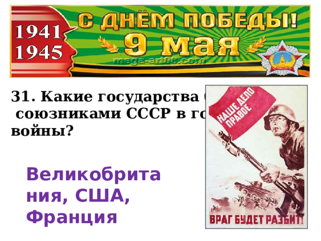 31. Какие государства были  союзниками СССР в годы войны? Великобритания, США, Франция 