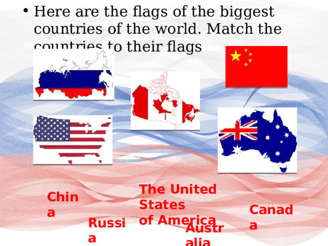 Here are the flags of the biggest countries of the world. Match the countries to their flags The United States of America China Canada Russia Australia 