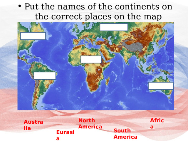 Put the names of the continents on the correct places on the map Africa North America Australia South America Eurasia 