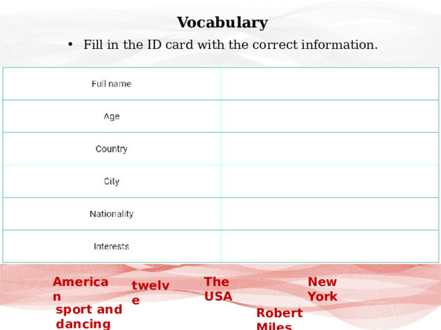 Vocabulary Fill in the ID card with the correct information. The USA American New York twelve sport and dancing Robert Miles 