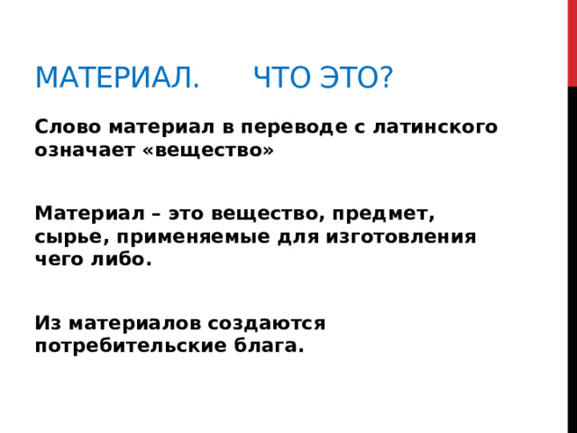 Материал. Что это? Слово материал в переводе с латинского означает «вещество»  Материал – это вещество, предмет, сырье, применяемые для изготовления чего либо.  Из материалов создаются потребительские блага.  