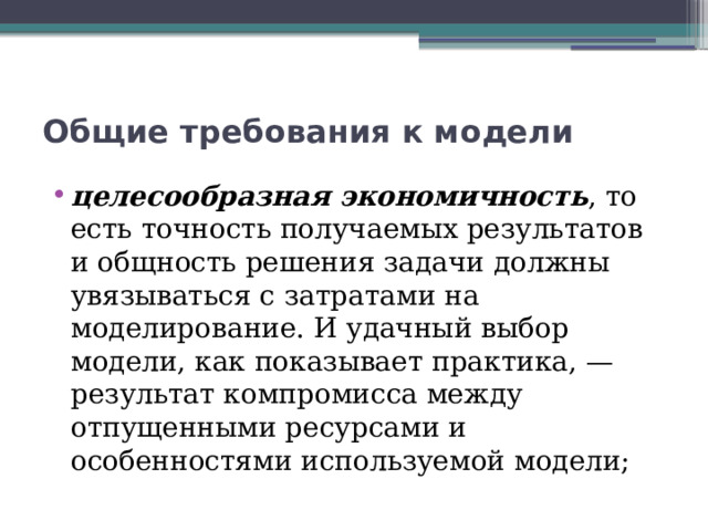 Общие требования к модели целесообразная экономичность , то есть точность получаемых результатов и общность решения задачи должны увязываться с затратами на моделирование. И удачный выбор модели, как показывает практика, — результат компромисса между отпущенными ресурсами и особенностями используемой модели; 