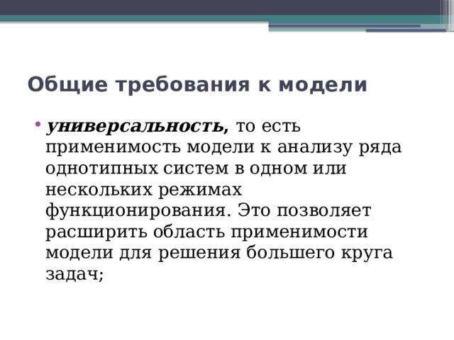 Общие требования к модели универсальность , то есть применимость модели к анализу ряда однотипных систем в одном или нескольких режимах функционирования. Это позволяет расширить область применимости модели для решения большего круга задач; 