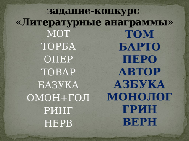 задание-конкурс  «Литературные анаграммы» ТОМ БАРТО МОТ ПЕРО ТОРБА ОПЕР АВТОР ТОВАР АЗБУКА БАЗУКА МОНОЛОГ ОМОН+ГОЛ ГРИН РИНГ ВЕРН НЕРВ  
