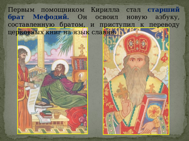 Первым помощником Кирилла стал старший брат Мефодий. Он освоил новую азбуку, составленную братом, и приступил к переводу церковных книг на язык славян. 