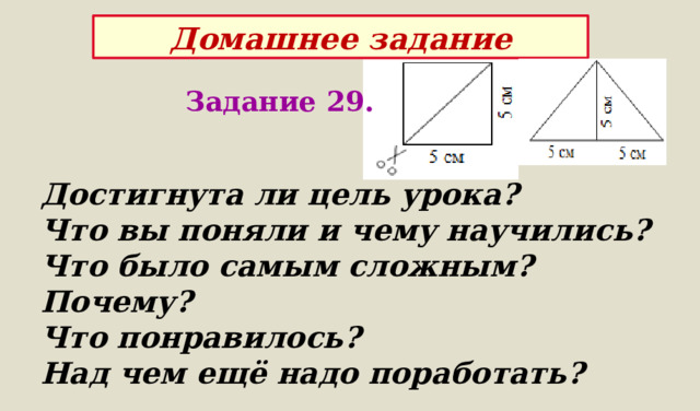 Домашнее задание Задание 29. Достигнута ли цель урока? Что вы поняли и чему научились?  Что было самым сложным? Почему?  Что понравилось? Над чем ещё надо поработать? 