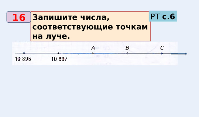 РТ с.6 Запишите числа, соответствующие точкам на луче. 16 