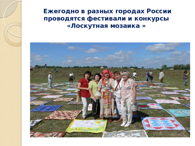  Ежегодно в разных городах России проводятся фестивали и конкурсы «Лоскутная мозаика » 
