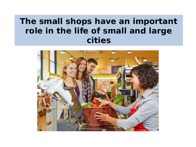 The small shops have an important role in the life of small and large cities 