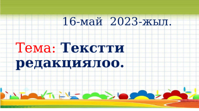 16-май 2023-жыл. Тема: Текстти редакциялоо. 
