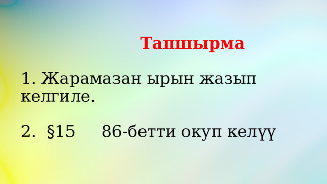  Тапшырма   1. Жарамазан ырын жазып келгиле.   2. §15 86-бетти окуп келүү 