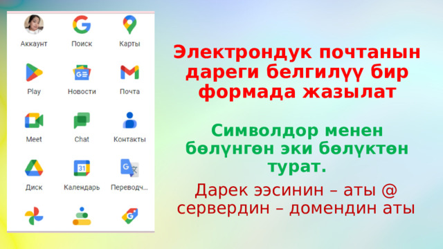 Электрондук почтанын дареги белгилүү бир формада жазылат Символдор менен бөлүнгөн эки бөлүктөн турат. Дарек ээсинин – аты @ сервердин – домендин аты 