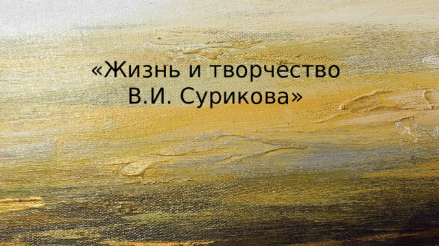 «Жизнь и творчество В.И. Сурикова» 