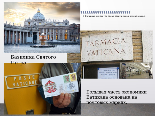 В Ватикане находится самая загруженная аптека в мире.   Базилика Святого Петра Большая часть экономики Ватикана основана на почтовых марках. 