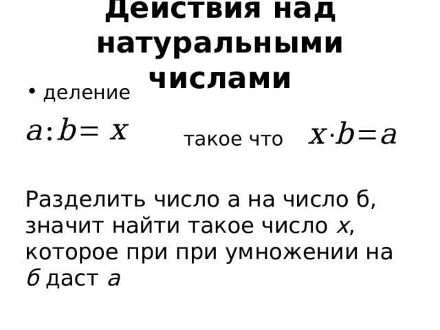 Действия над натуральными числами деление такое что Разделить число а на число б, значит найти такое число х , которое при при умножении на б даст а Действие, обратное умножению, называют делением. Разделить число а на число б, значит найти такое число х, которое при умножении на б даст а  