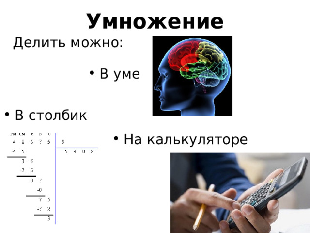 Умножение Делить можно: В уме В столбик На калькуляторе  