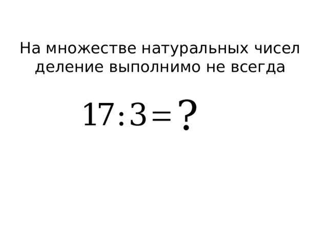 На множестве натуральных чисел деление выполнимо не всегда  