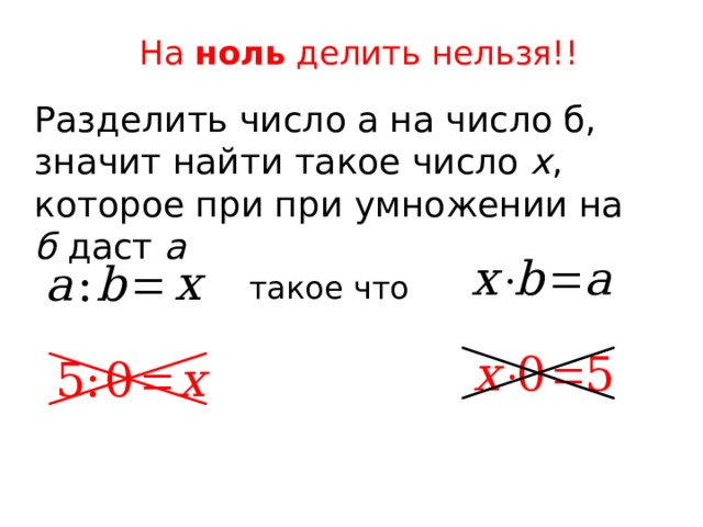 На ноль делить нельзя!! Разделить число а на число б, значит найти такое число х , которое при при умножении на б даст а такое что 