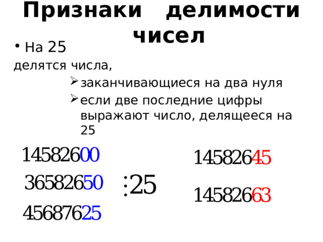 Признаки делимости чисел На 25 делятся числа, заканчивающиеся на два нуля если две последние цифры выражают число, делящееся на 25 заканчивающиеся на два нуля если две последние цифры выражают число, делящееся на 25 заканчивающиеся на два нуля если две последние цифры выражают число, делящееся на 25 заканчивающиеся на два нуля если две последние цифры выражают число, делящееся на 25 заканчивающиеся на два нуля если две последние цифры выражают число, делящееся на 25  