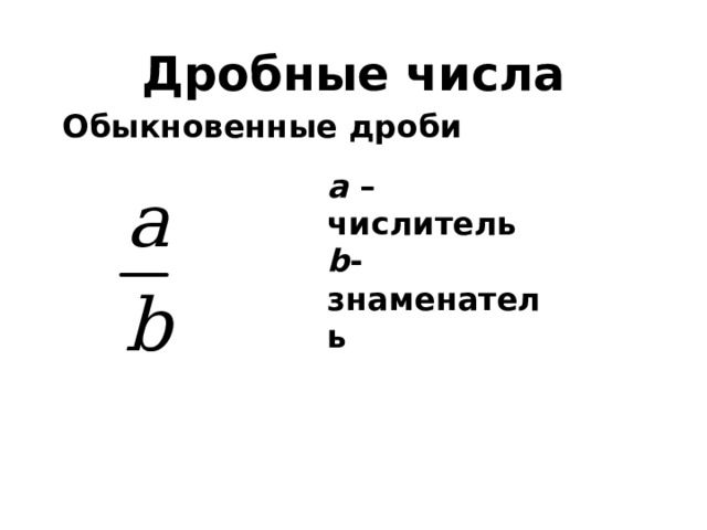 Дробные числа Обыкновенные дроби а –числитель b - знаменатель  