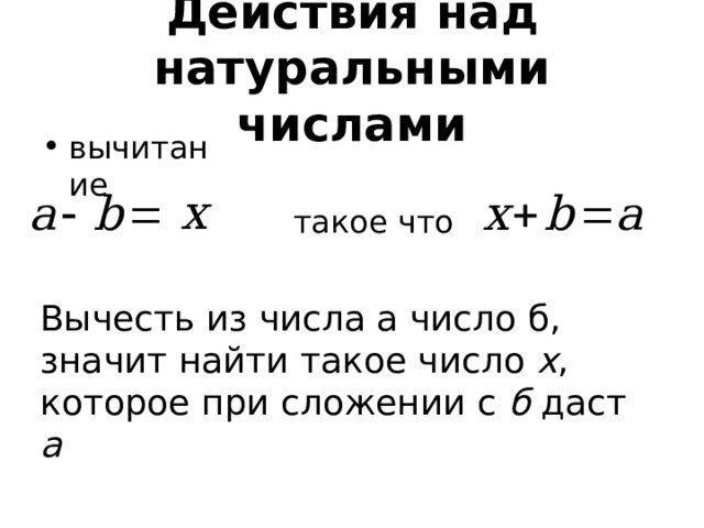 Действия над натуральными числами вычитание такое что Вычесть из числа а число б, значит найти такое число х , которое при сложении с б даст а Действие, обратное сложению, называют вычитанием. Вычесть из числа а число б, значит найти такое число х, которое при сложении с б даст а  
